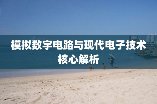 模拟数字电路与现代电子技术核心解析