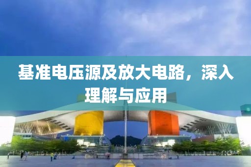 基准电压源及放大电路，深入理解与应用
