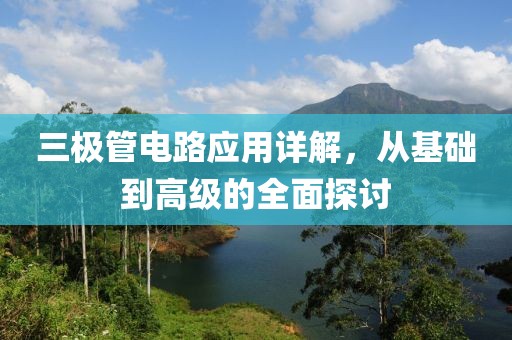 三极管电路应用详解，从基础到高级的全面探讨