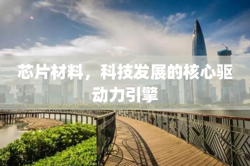 芯片材料，科技发展的核心驱动力引擎