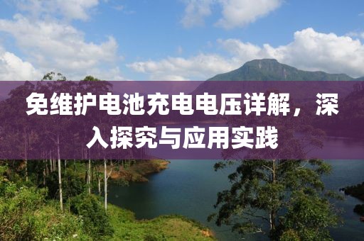免维护电池充电电压详解，深入探究与应用实践