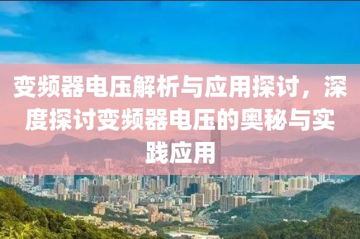 变频器电压解析与应用探讨，深度探讨变频器电压的奥秘与实践应用