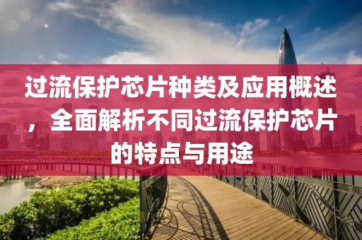 过流保护芯片种类及应用概述，全面解析不同过流保护芯片的特点与用途