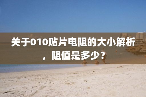关于010贴片电阻的大小解析，阻值是多少？