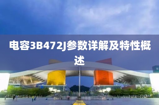 电容3B472J参数详解及特性概述