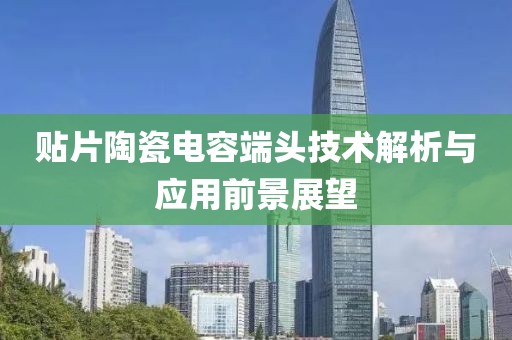 贴片陶瓷电容端头技术解析与应用前景展望