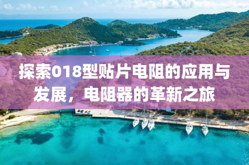 探索018型贴片电阻的应用与发展，电阻器的革新之旅
