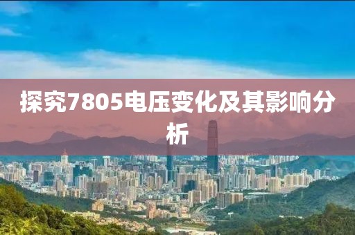 探究7805电压变化及其影响分析