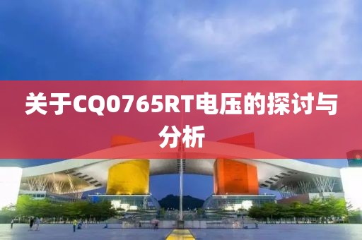 关于CQ0765RT电压的探讨与分析