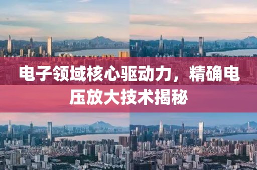 电子领域核心驱动力，精确电压放大技术揭秘