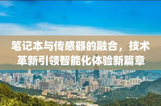 笔记本与传感器的融合，技术革新引领智能化体验新篇章