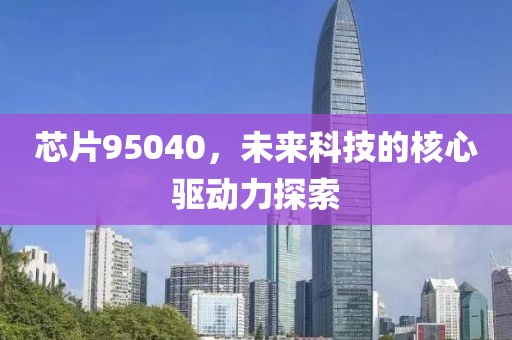 芯片95040，未来科技的核心驱动力探索