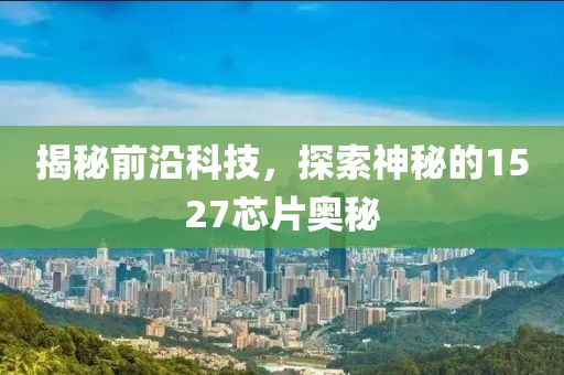 揭秘前沿科技，探索神秘的1527芯片奥秘