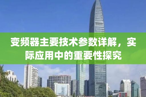 变频器主要技术参数详解，实际应用中的重要性探究