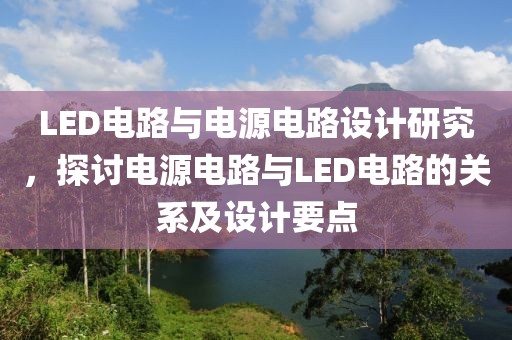 LED电路与电源电路设计研究，探讨电源电路与LED电路的关系及设计要点