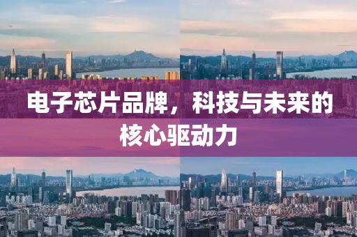 电子芯片品牌，科技与未来的核心驱动力