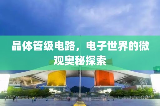 晶体管级电路，电子世界的微观奥秘探索