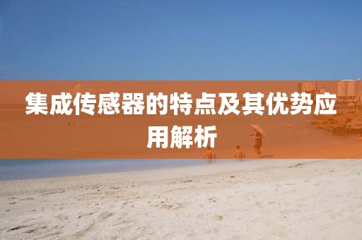 集成传感器的特点及其优势应用解析