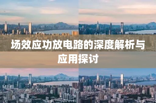 场效应功放电路的深度解析与应用探讨
