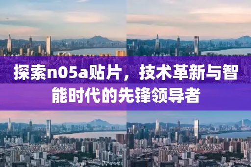 探索n05a贴片，技术革新与智能时代的先锋领导者