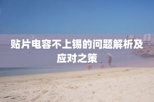 贴片电容不上锡的问题解析及应对之策
