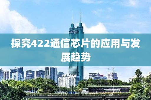 探究422通信芯片的应用与发展趋势