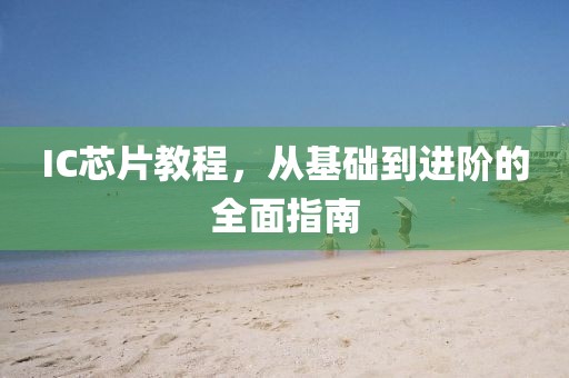 IC芯片教程，从基础到进阶的全面指南