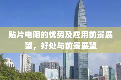贴片电阻的优势及应用前景展望，好处与前景展望