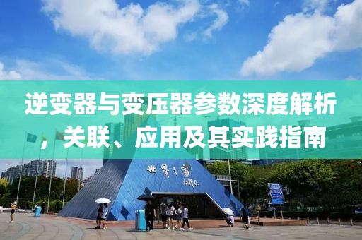 逆变器与变压器参数深度解析，关联、应用及其实践指南