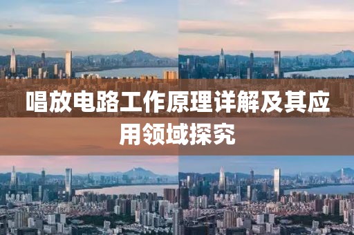 唱放电路工作原理详解及其应用领域探究