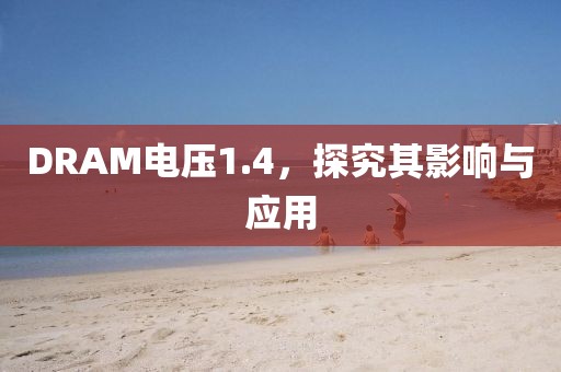 DRAM电压1.4，探究其影响与应用
