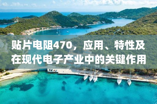 贴片电阻470，应用、特性及在现代电子产业中的关键作用
