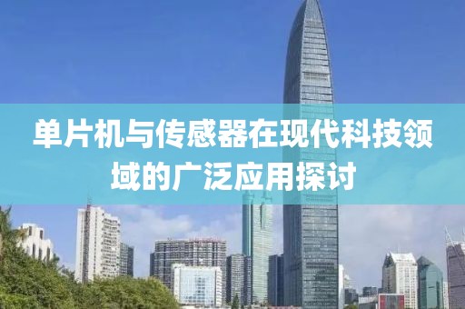 单片机与传感器在现代科技领域的广泛应用探讨