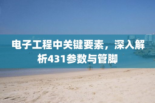 电子工程中关键要素，深入解析431参数与管脚