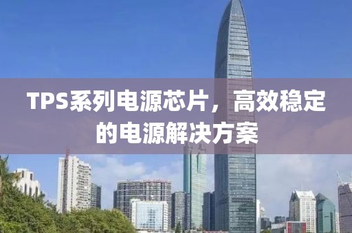 TPS系列电源芯片，高效稳定的电源解决方案