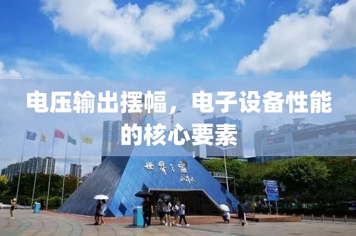 电压输出摆幅，电子设备性能的核心要素