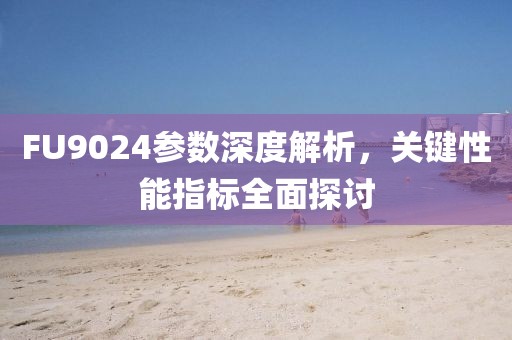 FU9024参数深度解析，关键性能指标全面探讨