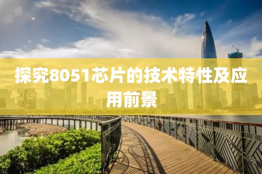 探究8051芯片的技术特性及应用前景