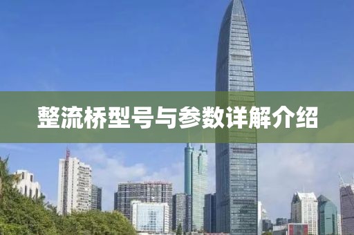 整流桥型号与参数详解介绍