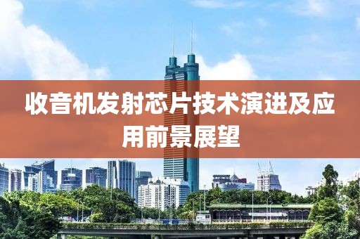 收音机发射芯片技术演进及应用前景展望