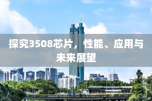 探究3508芯片，性能、应用与未来展望