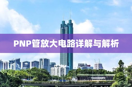 PNP管放大电路详解与解析