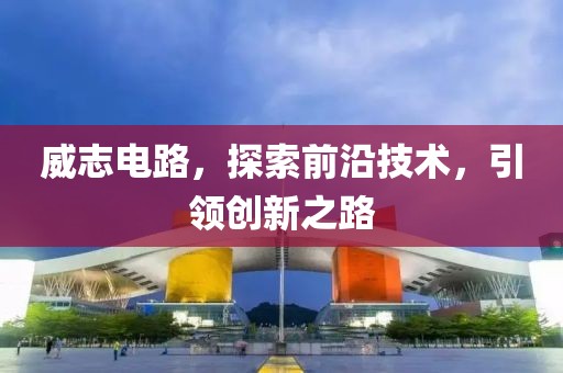 威志电路，探索前沿技术，引领创新之路