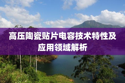 高压陶瓷贴片电容技术特性及应用领域解析