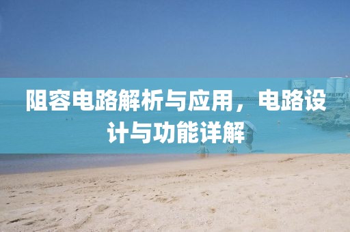 阻容电路解析与应用，电路设计与功能详解
