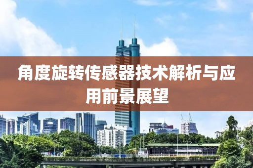 角度旋转传感器技术解析与应用前景展望