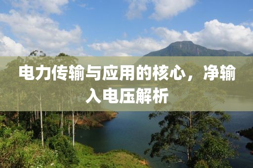 电力传输与应用的核心，净输入电压解析