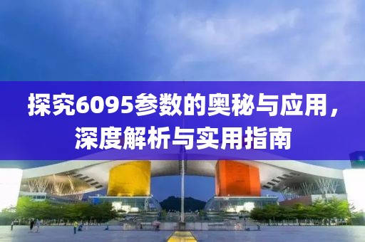探究6095参数的奥秘与应用，深度解析与实用指南