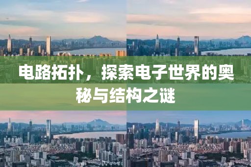 电路拓扑，探索电子世界的奥秘与结构之谜