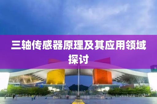 三轴传感器原理及其应用领域探讨